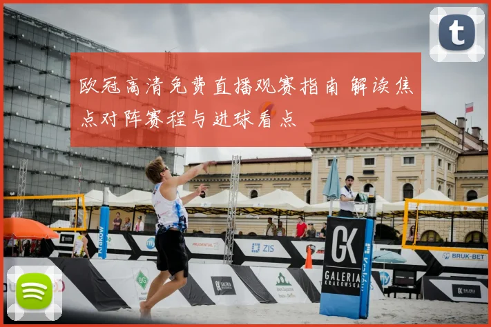 欧冠高清免费直播观赛指南 解读焦点对阵赛程与进球看点